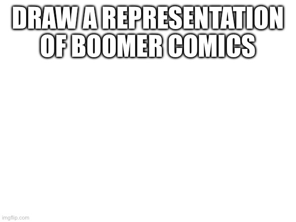 DRAW A REPRESENTATION OF BOOMER COMICS | made w/ Imgflip meme maker