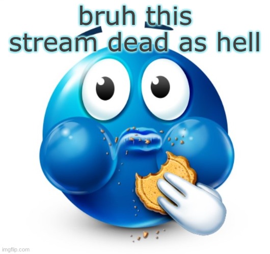 Blue guy snacking | bruh this stream dead as hell | image tagged in blue guy snacking | made w/ Imgflip meme maker