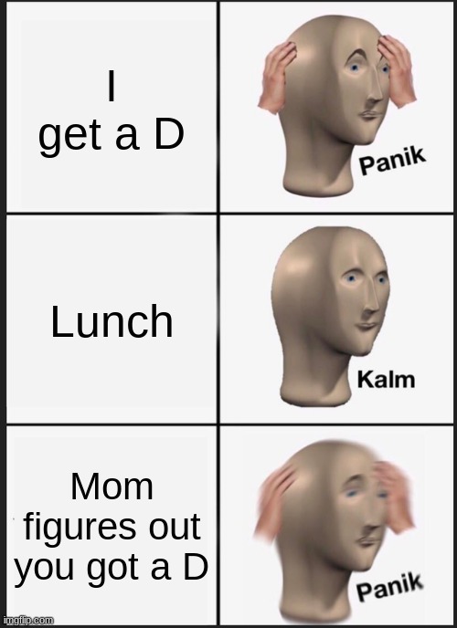 Panik Kalm Panik | I get a D; Lunch; Mom figures out you got a D | image tagged in memes,panik kalm panik | made w/ Imgflip meme maker