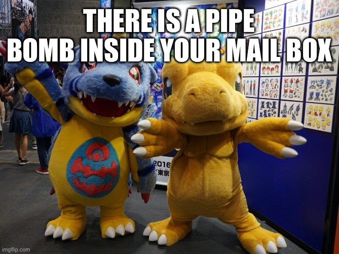 Digimon Mascot | THERE IS A PIPE BOMB INSIDE YOUR MAIL BOX | image tagged in digimon mascot,funny,memes,shitpost | made w/ Imgflip meme maker