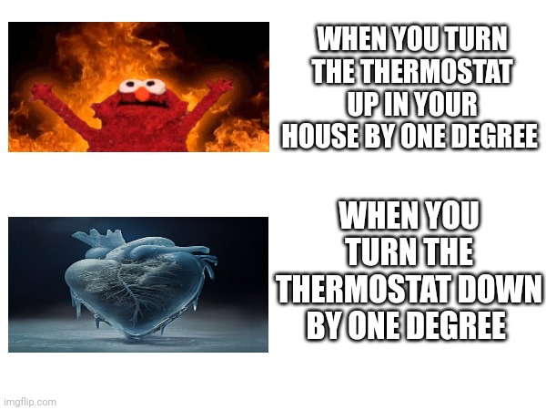 What happens when you mess with the thermostat | WHEN YOU TURN THE THERMOSTAT UP IN YOUR HOUSE BY ONE DEGREE; WHEN YOU TURN THE THERMOSTAT DOWN BY ONE DEGREE | made w/ Imgflip meme maker