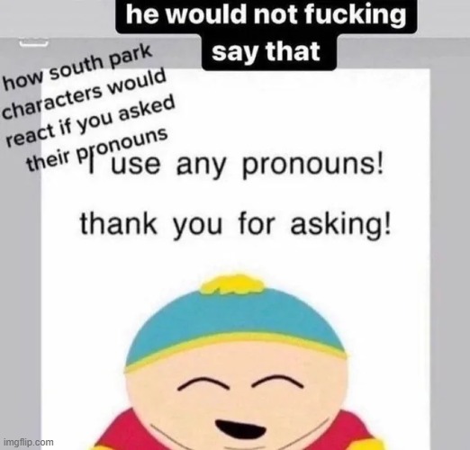 I'd seriously doubt Cartman would respect an Alphabet Person's pronouns, as he's a card-carrying anti-Semite and Nazi sympathise | made w/ Imgflip meme maker