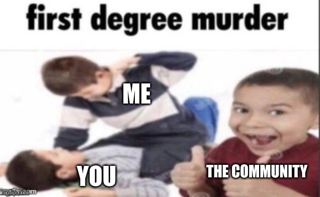 murder | ME YOU THE COMMUNITY | image tagged in murder | made w/ Imgflip meme maker