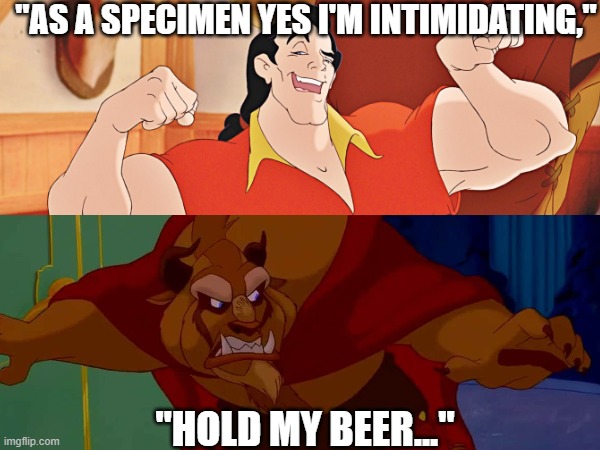Beast vs Gaston | "AS A SPECIMEN YES I'M INTIMIDATING,"; "HOLD MY BEER..." | image tagged in disney,beauty and the beast,hold my beer,belle,humor | made w/ Imgflip meme maker