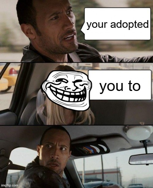 the rock | your adopted; you to | image tagged in memes,the rock driving | made w/ Imgflip meme maker