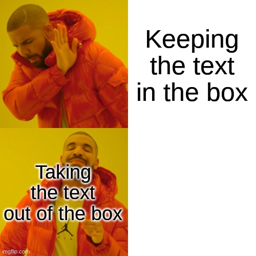 The limits know no bounds. | Keeping the text in the box; Taking the text out of the box | image tagged in memes,drake hotline bling,funny,text,box,idk | made w/ Imgflip meme maker