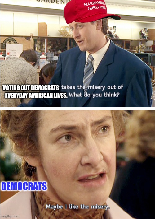 democrats love misery | VOTING OUT DEMOCRATS; EVERYDAY AMERICAN LIVES. DEMOCRATS | image tagged in les miserables,democrats,father ted,election fraud | made w/ Imgflip meme maker