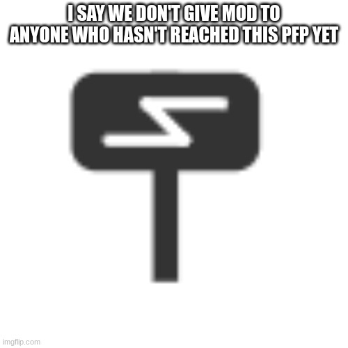 I SAY WE DON'T GIVE MOD TO ANYONE WHO HASN'T REACHED THIS PFP YET | made w/ Imgflip meme maker