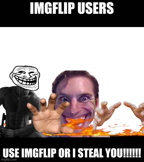 Imgflip users | IMGFLIP USERS; USE IMGFLIP OR I STEAL YOU!!!!!! | image tagged in too funny | made w/ Imgflip meme maker