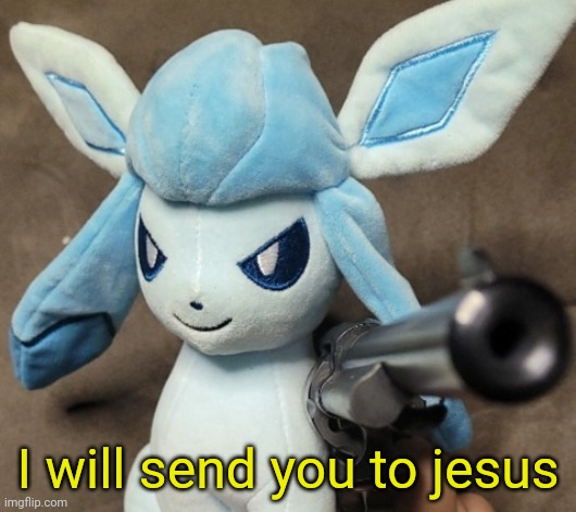 Glaceon_FU | I will send you to jesus | image tagged in glaceon_fu | made w/ Imgflip meme maker