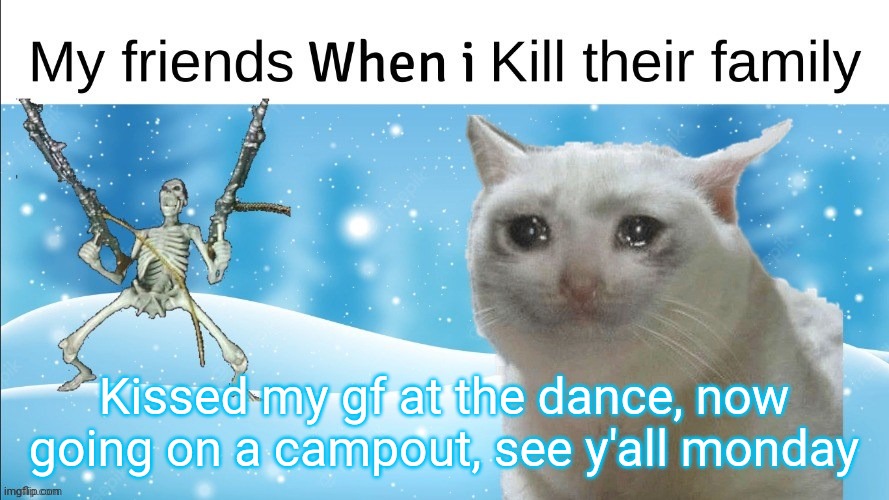 Kissed my gf at the dance, now going on a campout, see y'all monday | made w/ Imgflip meme maker