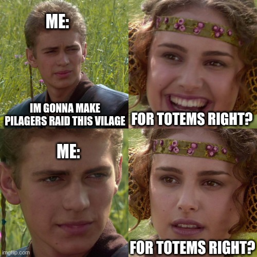 Anakin Padme 4 Panel | ME:; IM GONNA MAKE PILAGERS RAID THIS VILAGE; FOR TOTEMS RIGHT? ME:; FOR TOTEMS RIGHT? | image tagged in anakin padme 4 panel | made w/ Imgflip meme maker