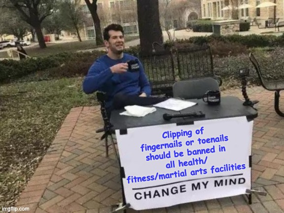 Change My Mind Meme | Clipping of fingernails or toenails should be banned in all health/ fitness/martial arts facilities | image tagged in memes,change my mind | made w/ Imgflip meme maker