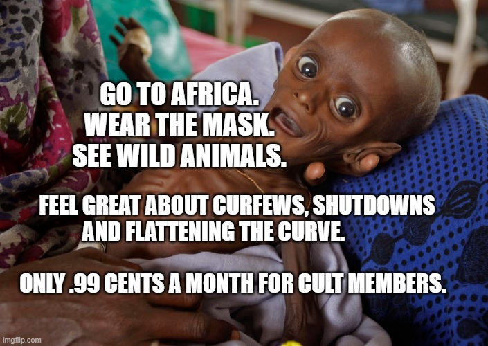 covid kid | GO TO AFRICA. WEAR THE MASK. SEE WILD ANIMALS. FEEL GREAT ABOUT CURFEWS, SHUTDOWNS AND FLATTENING THE CURVE.                                                     ONLY .99 CENTS A MONTH FOR CULT MEMBERS. | image tagged in covid kid | made w/ Imgflip meme maker