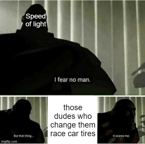haha pit crew go zoom zoom | Speed of light; those dudes who change them race car tires | image tagged in i fear no man,light,memes,not really a gif | made w/ Imgflip meme maker
