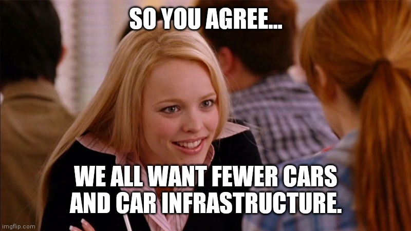 So You Agree | SO YOU AGREE... WE ALL WANT FEWER CARS AND CAR INFRASTRUCTURE. | image tagged in so you agree | made w/ Imgflip meme maker