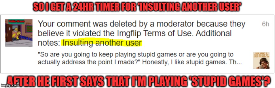 The life of the Universal Site Mods must be pretty cush! | SO I GET A 24HR TIMER FOR 'INSULTING ANOTHER USER'; AFTER HE FIRST SAYS THAT I'M PLAYING 'STUPID GAMES'? | image tagged in olympics,products,stupid games,timers,moderators | made w/ Imgflip meme maker
