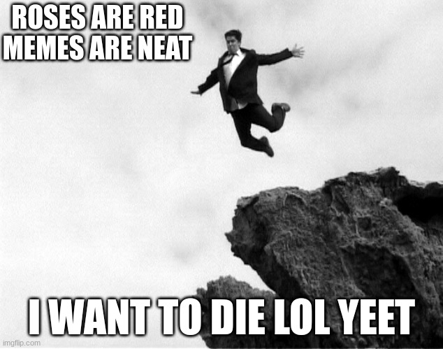 Man Jumping Off a Cliff | ROSES ARE RED
MEMES ARE NEAT; I WANT TO DIE LOL YEET | image tagged in man jumping off a cliff | made w/ Imgflip meme maker