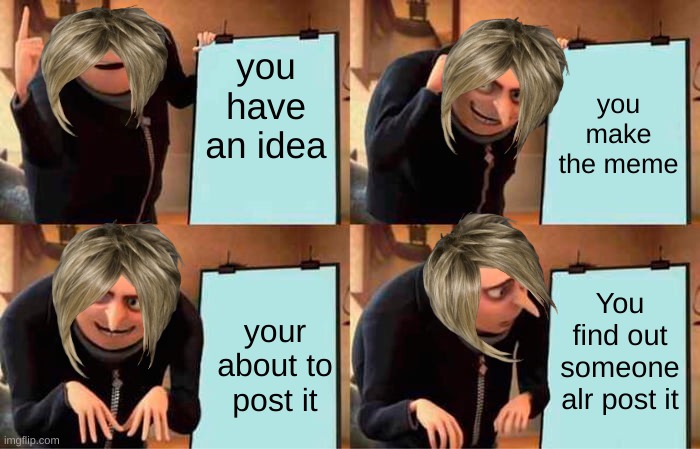 Gru's Plan | you have an idea; you make the meme; You find out someone alr post it; your about to post it | image tagged in memes,gru's plan | made w/ Imgflip meme maker