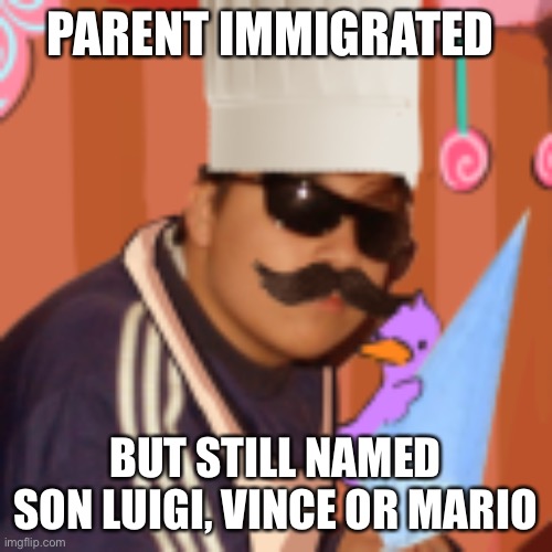 Italian Parents Meme | PARENT IMMIGRATED; BUT STILL NAMED SON LUIGI, VINCE OR MARIO | image tagged in quakity | made w/ Imgflip meme maker