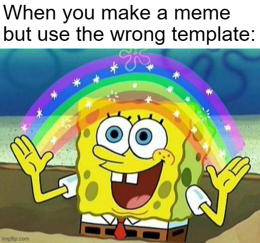 See what I did there (the reason I used "spongebob rainbow" is because it's right next to bad luck brian} | When you make a meme but use the wrong template: | image tagged in spongebob rainbow,memes,imgflip,annoying,bad luck brian | made w/ Imgflip meme maker