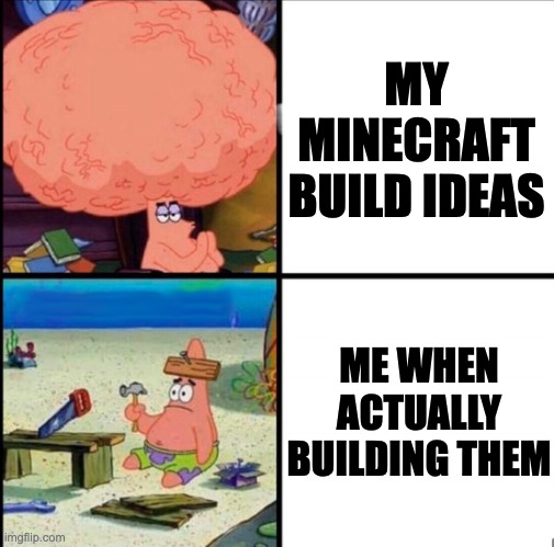 Minecraft build ideas | MY MINECRAFT BUILD IDEAS; ME WHEN ACTUALLY BUILDING THEM | image tagged in patrick big brain | made w/ Imgflip meme maker