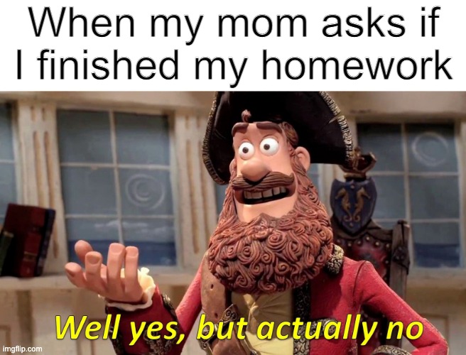 bruh | When my mom asks if I finished my homework | image tagged in memes,well yes but actually no | made w/ Imgflip meme maker