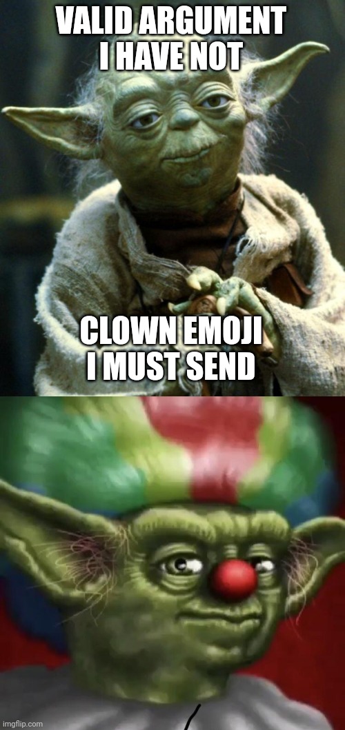 Best choice of action | VALID ARGUMENT I HAVE NOT; CLOWN EMOJI I MUST SEND | image tagged in memes,star wars yoda,clown yoda | made w/ Imgflip meme maker