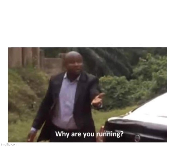 Why are you running? | image tagged in why are you running | made w/ Imgflip meme maker