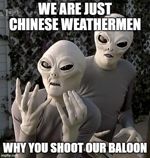 We are just Chinese weathermen | WE ARE JUST CHINESE WEATHERMEN; WHY YOU SHOOT OUR BALOON | image tagged in aliens,ufo,america,shot down | made w/ Imgflip meme maker