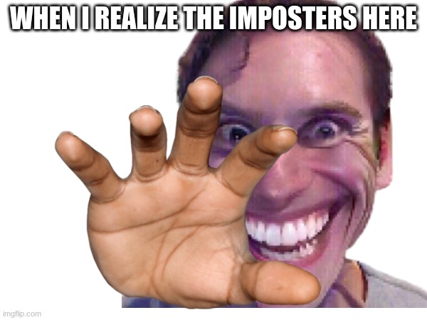 WHEN I REALIZE THE IMPOSTERS HERE | made w/ Imgflip meme maker