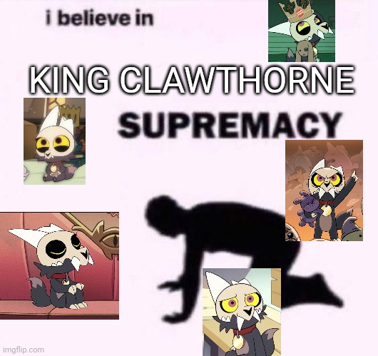 I really adore King | KING CLAWTHORNE | image tagged in i belive in supermacy,the owl house,toh,king the owl house,disney | made w/ Imgflip meme maker