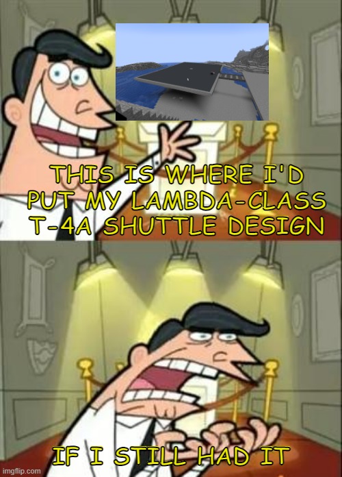 This Is Where I'd Put My Trophy If I Had One Meme | THIS IS WHERE I'D PUT MY LAMBDA-CLASS T-4A SHUTTLE DESIGN; IF I STILL HAD IT | image tagged in memes,this is where i'd put my trophy if i had one | made w/ Imgflip meme maker