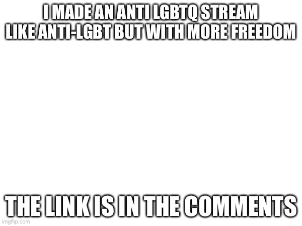 Follow my new stream if you wanna be based | I MADE AN ANTI LGBTQ STREAM LIKE ANTI-LGBT BUT WITH MORE FREEDOM; THE LINK IS IN THE COMMENTS | image tagged in anti lgbtq,based,new stream,w,god hates the gay | made w/ Imgflip meme maker