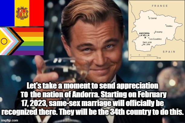 I'm really excited for this, even though I have no known relation to the country. | TO | image tagged in lgbtq,memes,happy,andorra,gay marriage,europe | made w/ Imgflip meme maker