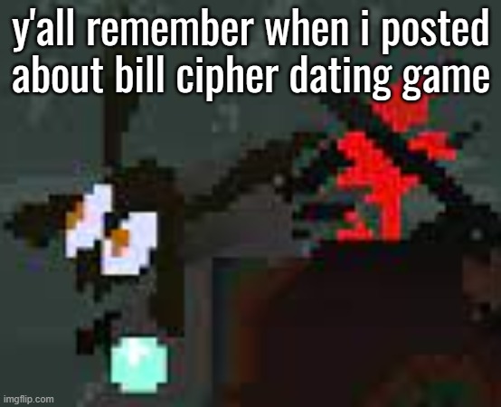 the scaredy | y'all remember when i posted about bill cipher dating game | image tagged in the scaredy | made w/ Imgflip meme maker