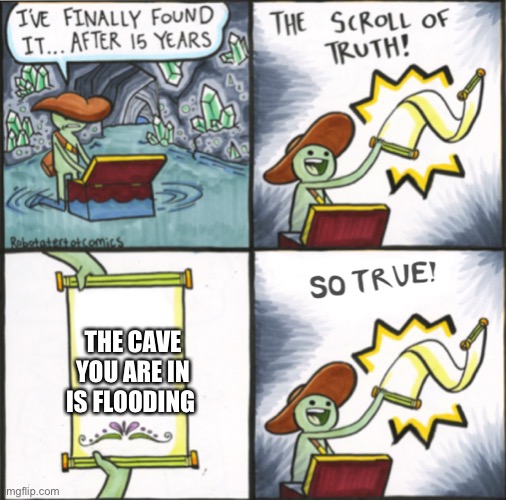 He is IN water! | THE CAVE YOU ARE IN IS FLOODING | image tagged in the real scroll of truth | made w/ Imgflip meme maker