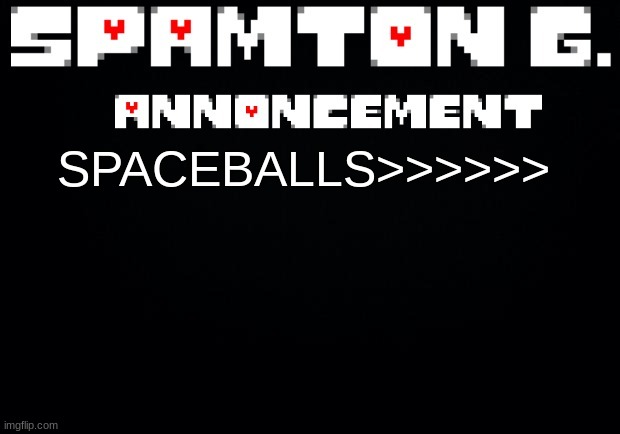 Spamton announcement temp | SPACEBALLS>>>>>> | image tagged in spamton announcement temp | made w/ Imgflip meme maker