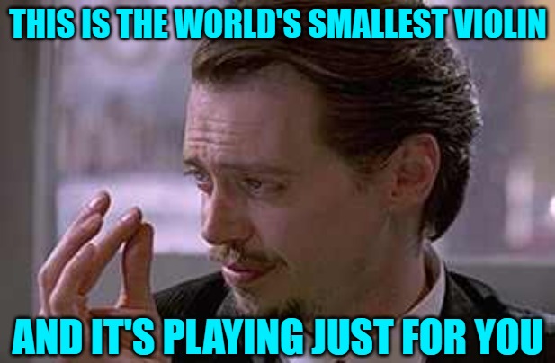 Smallest violin  | THIS IS THE WORLD'S SMALLEST VIOLIN AND IT'S PLAYING JUST FOR YOU | image tagged in smallest violin | made w/ Imgflip meme maker