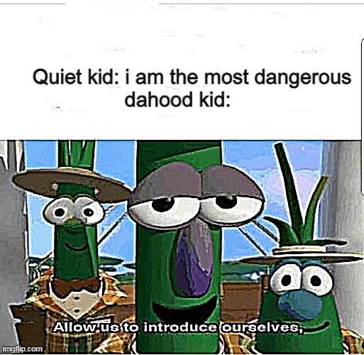 Allow us to introduce ourselves | Quiet kid: i am the most dangerous
dahood kid: | image tagged in allow us to introduce ourselves | made w/ Imgflip meme maker