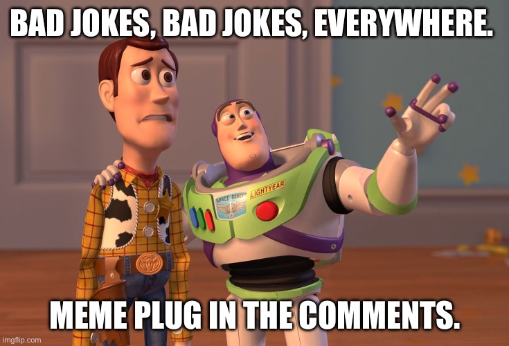 please check them out | BAD JOKES, BAD JOKES, EVERYWHERE. MEME PLUG IN THE COMMENTS. | image tagged in memes,x x everywhere | made w/ Imgflip meme maker