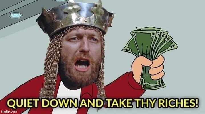 Quiet down and take thy riches | image tagged in quiet down and take thy riches | made w/ Imgflip meme maker
