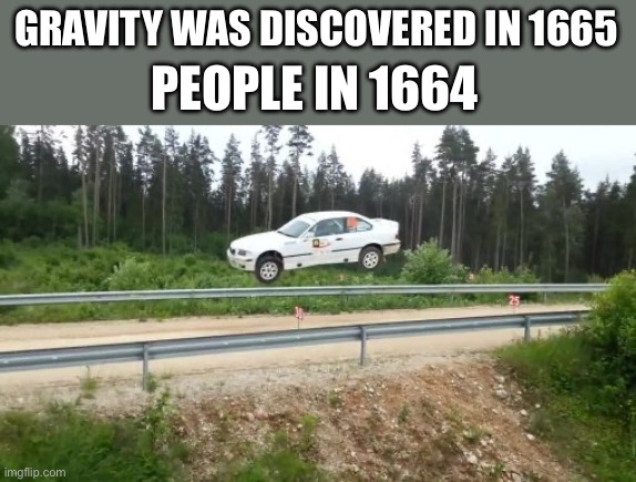 flyingbmw | GRAVITY WAS DISCOVERED IN 1665; PEOPLE IN 1664 | image tagged in flyingbmw | made w/ Imgflip meme maker