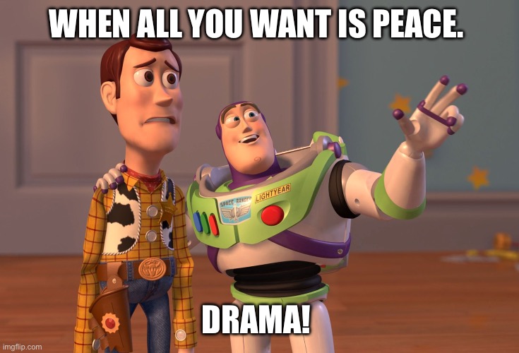 Fml | WHEN ALL YOU WANT IS PEACE. DRAMA! | image tagged in memes,x x everywhere | made w/ Imgflip meme maker