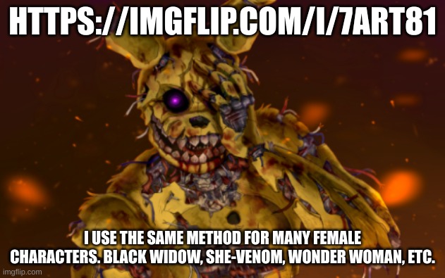 https://imgflip.com/i/7art81 Click link, you'll understand | HTTPS://IMGFLIP.COM/I/7ART81; I USE THE SAME METHOD FOR MANY FEMALE CHARACTERS. BLACK WIDOW, SHE-VENOM, WONDER WOMAN, ETC. | image tagged in springtrap face palm | made w/ Imgflip meme maker