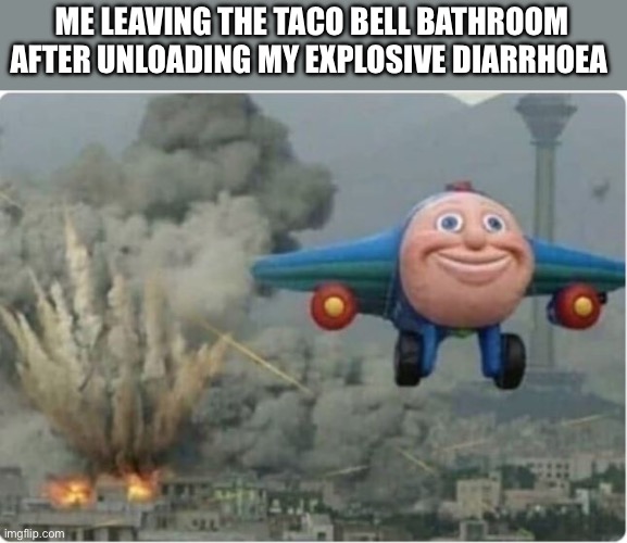 Flying Away From Chaos | ME LEAVING THE TACO BELL BATHROOM AFTER UNLOADING MY EXPLOSIVE DIARRHOEA | image tagged in flying away from chaos | made w/ Imgflip meme maker