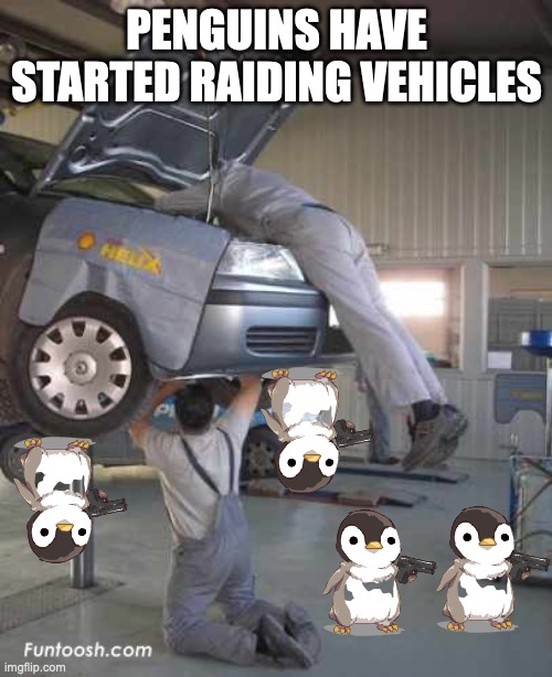 Now we're fighting against penguins as one group had penguins underneath their car | PENGUINS HAVE STARTED RAIDING VEHICLES | image tagged in mechanic,penguin,underneath,a,car | made w/ Imgflip meme maker