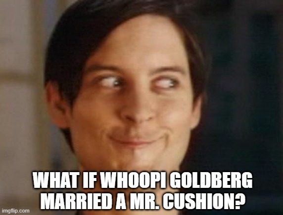 Spiderman Peter Parker | WHAT IF WHOOPI GOLDBERG MARRIED A MR. CUSHION? | image tagged in memes,spiderman peter parker | made w/ Imgflip meme maker
