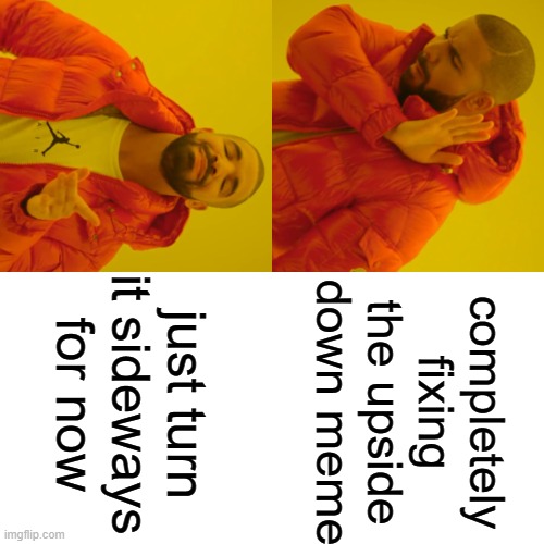 [clever title] pt. 2 | just turn it sideways for now; completely fixing the upside down meme | image tagged in memes,drake hotline bling | made w/ Imgflip meme maker