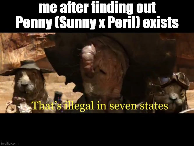 inuf is inuf | me after finding out Penny (Sunny x Peril) exists | image tagged in illegal in seven states,wings of fire,wof,relationships,dragons,books | made w/ Imgflip meme maker